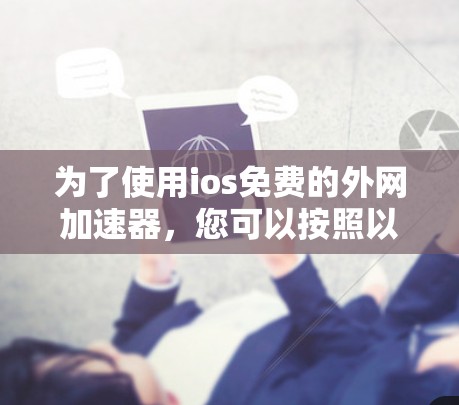 为了使用ios免费的外网加速器，您可以按照以下步骤进行