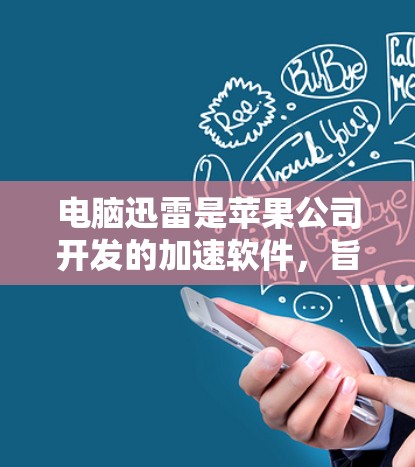 电脑迅雷是苹果公司开发的加速软件，旨在帮助用户更快地下载软件和文件。如果你需要快速加速电脑下载文件，迅雷提供了一款免费版和付费版。以下是关于迅雷免费加速器的详细介绍