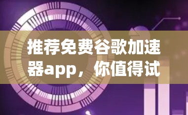 推荐免费谷歌加速器app,你值得试试? 推荐免费谷歌加速器app,你值得试试?