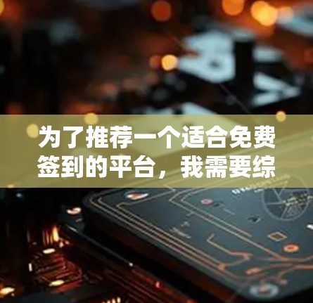 为了推荐一个适合免费签到的平台，我需要综合考虑签到的门槛、奖励、界面、可持续性和用户体验。以下是一些推荐的平台和建议