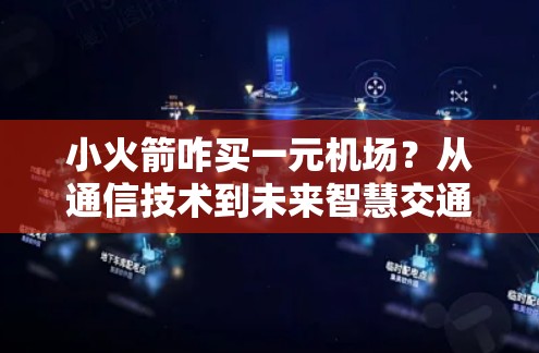 小火箭咋买一元机场？从通信技术到未来智慧交通的创新解决方案