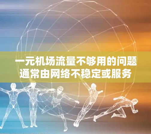 一元机场流量不够用的问题通常由网络不稳定或服务器故障引起。以下是一些可能的原因和解决方法