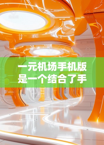 一元机场手机版是一个结合了手机和机场服务的综合工具，旨在简化机场的日常运营和旅客服务。以下是使用一元机场手机版的详细步骤