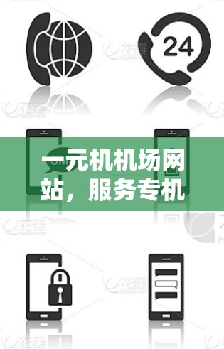 一元机机场网站，服务专机，保障安全与效率