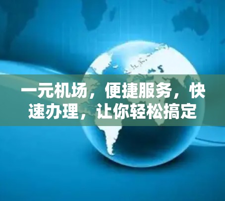 一元机场，便捷服务，快速办理，让你轻松搞定证件问题