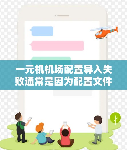 一元机机场配置导入失败通常是因为配置文件或数据导入时出现了问题。以下是一些可能的原因和解决方法