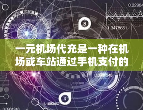 一元机场代充是一种在机场或车站通过手机支付的方式进行兑换现金或机场票的优惠服务。以下是一些详细的信息，帮助您更好地理解和使用这一服务