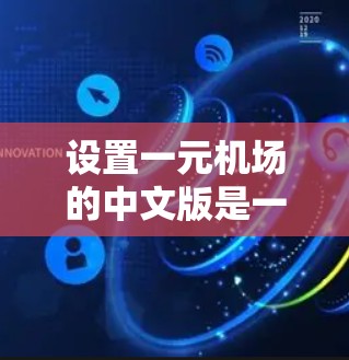 设置一元机场的中文版是一个复杂且细致的工作，涉及多个方面的协调与设计。以下是一元机场中文版设计的详细步骤