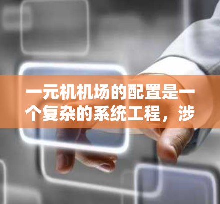 一元机机场的配置是一个复杂的系统工程,涉及多个领域的优化和协调。以下是对一元机机场配置的详细分析和建议 一元机机场的配置是一个复杂的系统工程,涉及多个领域的优化和协调。以下是对一元机机场配置的详细分析和建议