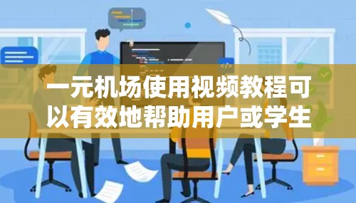 一元机场使用视频教程可以有效地帮助用户或学生理解机场的服务流程和流程，从而提升机场的整体形象和客户体验。以下是一些实用的步骤和方法，帮助您制作和推广视频教程