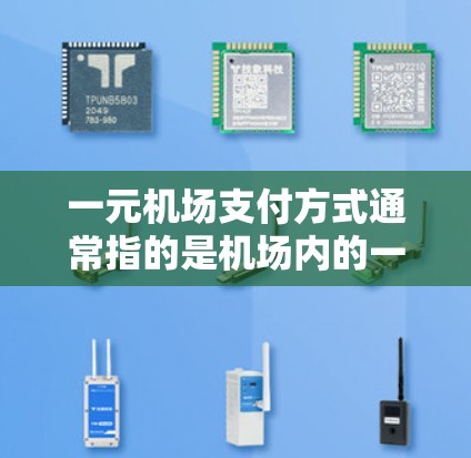 一元机场支付方式通常指的是机场内的一种支付方式,即在机场内一次性支付费用。这种支付方式通常包括以下内容 一元机场支付方式通常指的是机场内的一种支付方式,即在机场内一次性支付费用。这种支付方式通常包括以下内容
