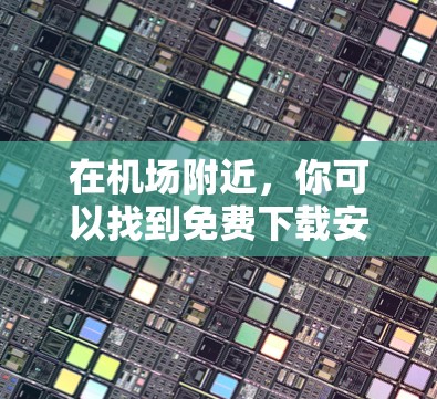 在机场附近，你可以找到免费下载安装的软件和设备服务。以下是一些建议