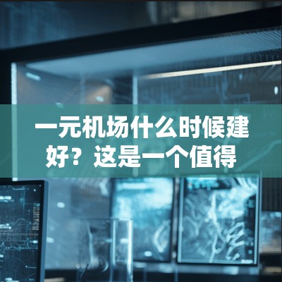 一元机场什么时候建好？这是一个值得深思的时间问题
