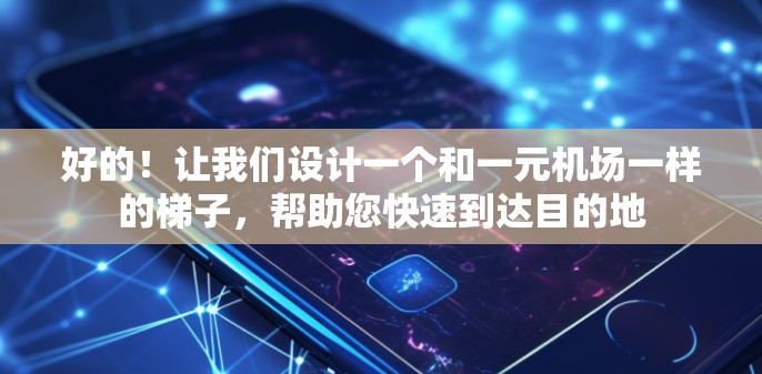 好的!让我们设计一个和一元机场一样的梯子,帮助您快速到达目的地 好的!让我们设计一个和一元机场一样的梯子,帮助您快速到达目的地