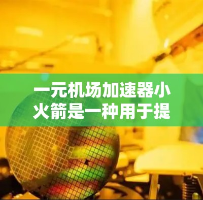 一元机场加速器小火箭是一种用于提高机场和航空运输效率的推进装置。它通过将推进力转化为速度,加速机场设施或航空运输中的飞行设备。以下是一些可能与该设备相关的信息和背景 一元机场加速器小火箭是一种用于提高机场和航空运输效率的推进装置。它通过将推进力转化为速度,加速机场设施或航空运输中的飞行设备。以下是一些可能与该设备相关的信息和背景