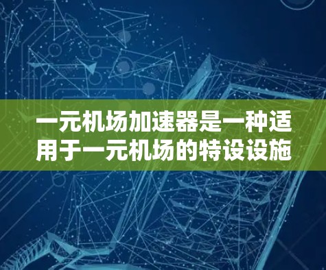 一元机场加速器是一种适用于一元机场的特设设施,主要通过优化地面跑道使用来提升机场效率和安全。以下是其主要特点 一元机场加速器是一种适用于一元机场的特设设施,主要通过优化地面跑道使用来提升机场效率和安全。以下是其主要特点