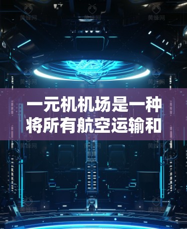 一元机机场是一种将所有航空运输和管理集中在单一航站楼的设计,具有以下特点 一元机机场是一种将所有航空运输和管理集中在单一航站楼的设计,具有以下特点