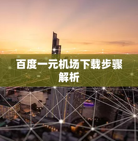 百度一元机场下载步骤解析