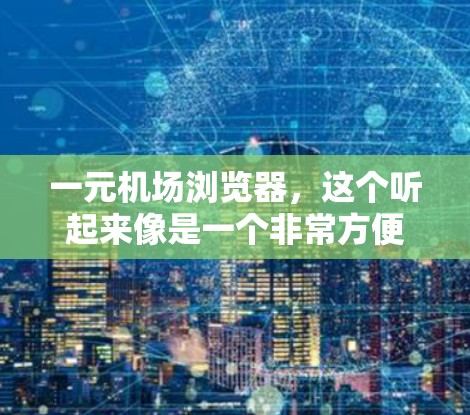 一元机场浏览器,这个听起来像是一个非常方便的导航工具,但其实它是如何工作的呢?作为一个通信工程师,我来详细为你解答这个问题 一元机场浏览器,这个听起来像是一个非常方便的导航工具,但其实它是如何工作的呢?作为一个通信工程师,我来详细为你解答这个问题