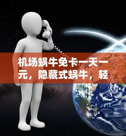 机场蜗牛免卡一天一元，隐藏式蜗牛，轻松畅游机场