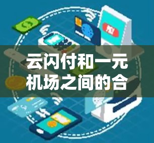云闪付和一元机场之间的合作关系可以理解为云闪付作为支付平台，与一元机场结合，提供了一种更便捷、更高效的支付解决方案。以下是对此关系的详细分析
