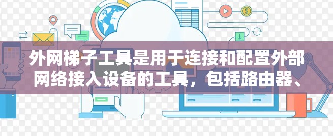 外网梯子工具是用于连接和配置外部网络接入设备的工具，包括路由器、交换机和摄像头等。以下是关于这些工具的详细信息