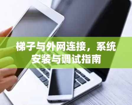 梯子与外网连接,系统安装与调试指南 梯子与外网连接,系统安装与调试指南