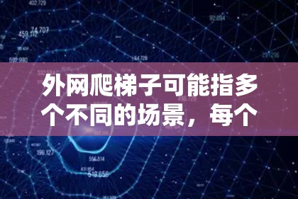 外网爬梯子可能指多个不同的场景,每个场景都有其特定的操作方法和注意事项。以下是对不同场景的详细说明 外网爬梯子可能指多个不同的场景,每个场景都有其特定的操作方法和注意事项。以下是对不同场景的详细说明