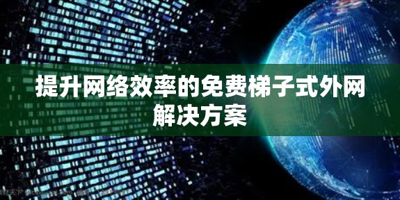 提升网络效率的免费梯子式外网解决方案