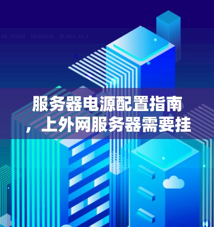 服务器电源配置指南，上外网服务器需要挂梯子吗？