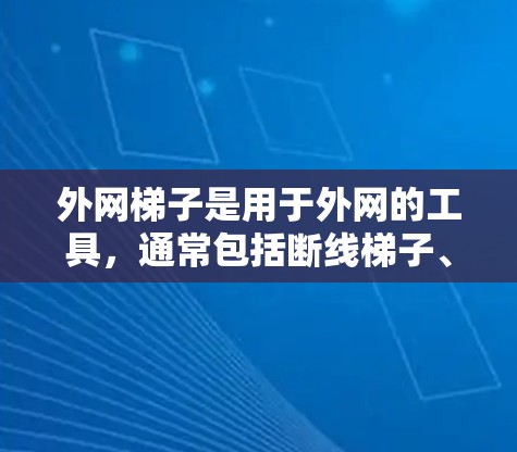 外网梯子是用于外网的工具，通常包括断线梯子、连接梯子和保护梯子等类型。以下是对外网梯子的使用方法和注意事项的详细总结