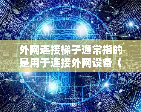 外网连接梯子通常指的是用于连接外网设备（如网线、网线接口等）到外网的梯子式结构。这种结构通常由多个梯子层组成，用于高效地连接多个外网设备。以下是关于外网连接梯子的几种常见解决方案