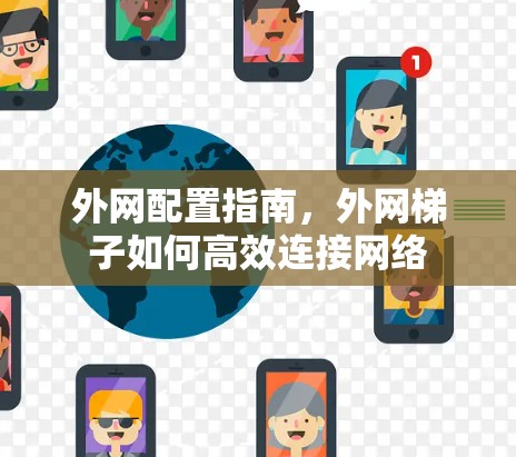 外网配置指南，外网梯子如何高效连接网络
