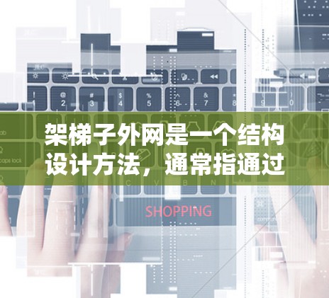 架梯子外网是一个结构设计方法，通常指通过梯子向外侧固定或支撑其他结构。以下是对此概念的详细分析