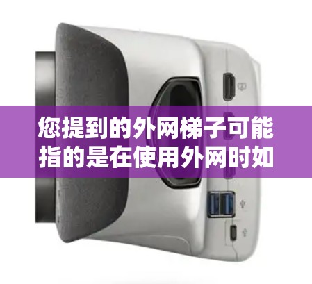 您提到的外网梯子可能指的是在使用外网时如何固定网页内容，或者在某些设备上使用特定的固定工具。以下是一些可能的解释和建议