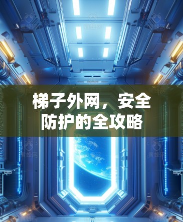 梯子外网,安全防护的全攻略 梯子外网,安全防护的全攻略