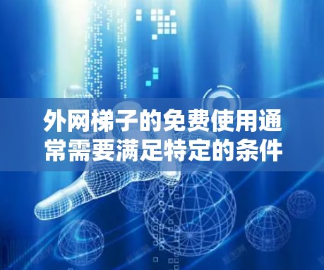 外网梯子的免费使用通常需要满足特定的条件和使用场景。以下是一些可能的免费使用方式和注意事项
