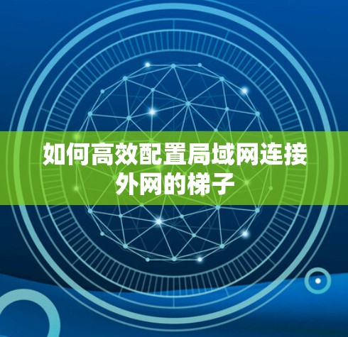 如何高效配置局域网连接外网的梯子