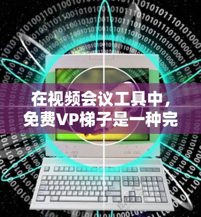 在视频会议工具中,免费VP梯子是一种完全免费的解决方案,适合需要基本视频会议功能但不想支付额外费用的情况。以下是一些常见的免费VP梯子及其特点 在视频会议工具中,免费VP梯子是一种完全免费的解决方案,适合需要基本视频会议功能但不想支付额外费用的情况。以下是一些常见的免费VP梯子及其特点