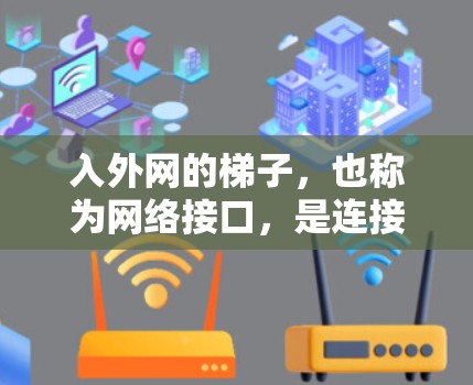入外网的梯子，也称为网络接口，是连接外国用户和中国的互联网设备。以下是对入外网梯子的详细介绍