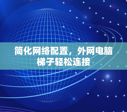 简化网络配置，外网电脑梯子轻松连接