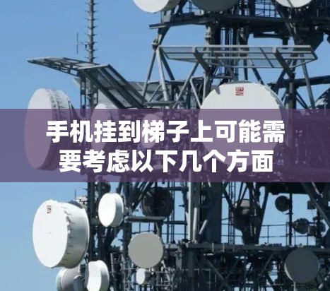 手机挂到梯子上可能需要考虑以下几个方面