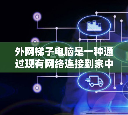 外网梯子电脑是一种通过现有网络连接到家中电脑的设备，通常用于在家中安装电脑或远程使用。以下是对其优缺点的详细分析