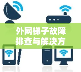外网梯子故障排查与解决方案