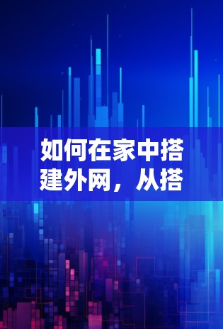 如何在家中搭建外网，从搭建到调试的完整指南
