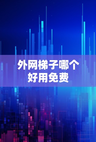 外网梯子哪个好用免费