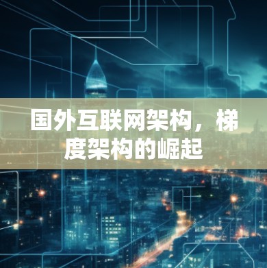 国外互联网架构，梯度架构的崛起