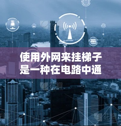 使用外网来挂梯子是一种在电路中通过施加电流来控制设备的方法，特别是在需要调节电流和灯泡亮度时。以下是一步步的指南
