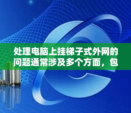 处理电脑上挂梯子式外网的问题通常涉及多个方面，包括硬件、软件、网络和驱动程序的检查。以下是一个分步指南，帮助你解决问题