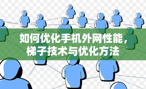 如何优化手机外网性能，梯子技术与优化方法